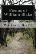 Poems of William Blake: Songs of Innocence and of Experience, the Marriage of Heaven and Hell and the Book of Thel