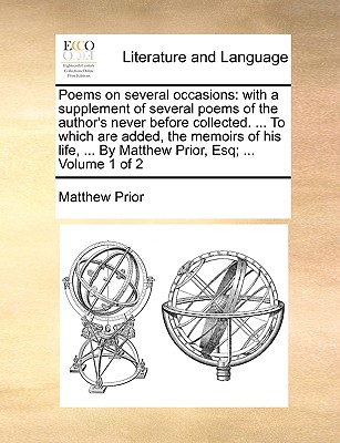 Poems on Several Occasions: With a Supplement of Several Poems of the Author's Never Before Collected. ... to Which Are Added, the Memoirs of His Life, ... by Matthew Prior, Esq; ... of 2; Volume 1 - Prior, Matthew