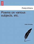 Poems on Various Subjects, Etc. - Wheatley, Phillis