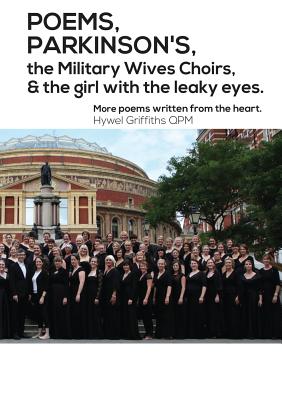 POEMS, PARKINSON'S, the Military Wives Choirs and the girl with leaky eyes - Griffiths, Hywel