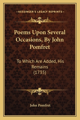 Poems Upon Several Occasions, By John Pomfret: To Which Are Added, His Remains (1735) - Pomfret, John