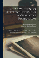 Poems Written on Different Occasions by Charlotte Richardson: to Which is Prefixed Some Account of the Author, Together With the Reasons Which Have Led to Their Publication