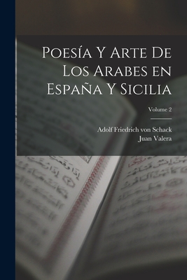 Poes?a Y Arte de Los Arabes En Espaa Y Sicilia; Volume 2 - Schack, Adolf Friedrich Von 1815-1894 (Creator), and Valera, Juan