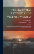 Poesia, Obras Escogidas de Vicente Medina: Ed. Notablemente Cor. Por El Autor y Aumentada Con 60 Nuevas Composiciones
