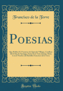 Poesias: Que Public D. Francisco de Quevedo Villegas, Cavallero del Orden de Santiago, Seor de la Torre de Juan Abad, Con El Nombre del Bachillr Francisco de la Torre (Classic Reprint)