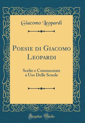 Poesie Di Giacomo Leopardi: Scelte E Commentate a USO Delle Scuole (Classic Reprint) - Leopardi, Giacomo
