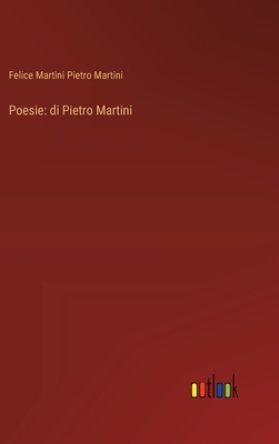 Poesie: di Pietro Martini - Pietro Martini, Felice Martini