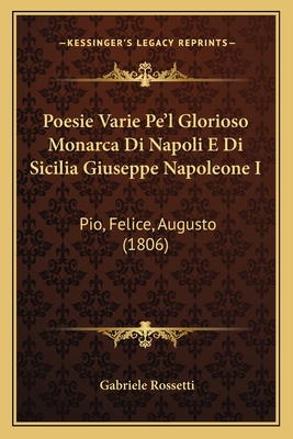 Poesie Varie Pe'l Glorioso Monarca Di Napoli E Di Sicilia Giuseppe Napoleone I: Pio, Felice, Augusto (1806) - Rossetti, Gabriele