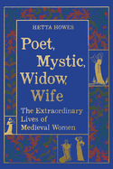 Poet, Mystic, Widow, Wife: The Extraordinary Lives of Medieval Women