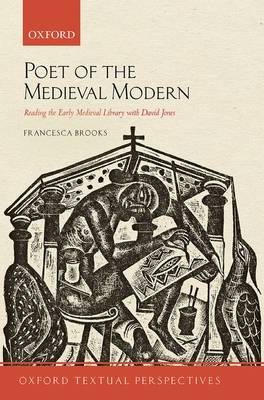 Poet of the Medieval Modern: Reading the Early Medieval Library with David Jones - Brooks, Francesca