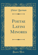 Poetae Latini Minores (Classic Reprint)