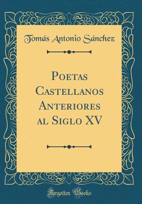 Poetas Castellanos Anteriores Al Siglo XV (Classic Reprint) - Sanchez, Tomas Antonio