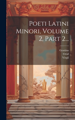 Poeti Latini Minori, Volume 2, Part 2... - Virgil (Creator), and Grattius, and Ovid