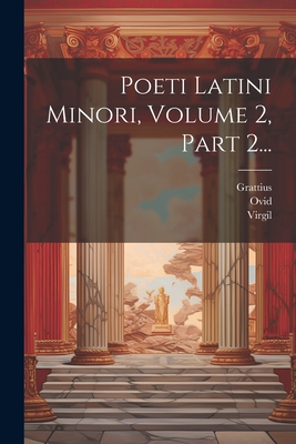 Poeti Latini Minori, Volume 2, Part 2... - Virgil (Creator), and Grattius, and Ovid