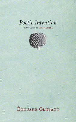 Poetic Intention - Glissant, Edouard, and Nathanael (Translated by)