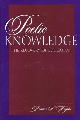 Poetic Knowledge: The Recovery of Education - Taylor, James S