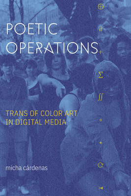 Poetic Operations: Trans of Color Art in Digital Media - Crdenas, Micha