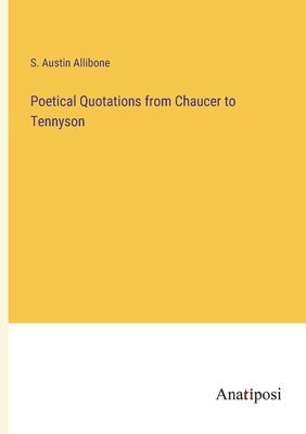 Poetical Quotations from Chaucer to Tennyson - Allibone, S Austin