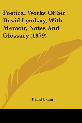 Poetical Works Of Sir David Lyndsay, With Memoir, Notes And Glossary (1879) - Laing, David, M.A