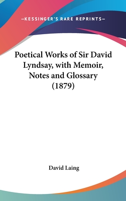 Poetical Works of Sir David Lyndsay, with Memoir, Notes and Glossary (1879) - Laing, David, M.A