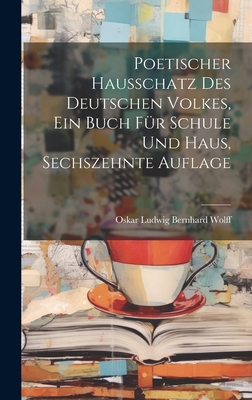 Poetischer Hausschatz Des Deutschen Volkes, Ein Buch F?r Schule Und Haus, Sechszehnte Auflage - Oskar Ludwig Bernhard Wolff (Creator)