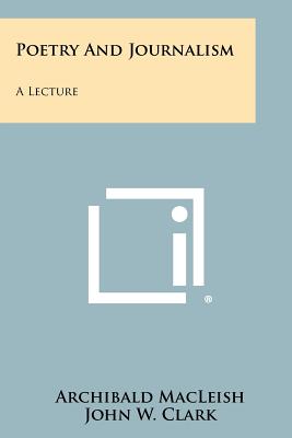 Poetry And Journalism: A Lecture - MacLeish, Archibald, and Clark, John W (Introduction by)