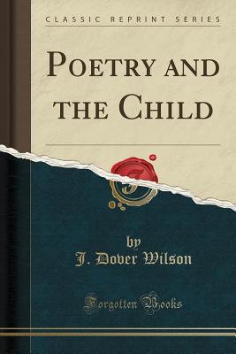 Poetry and the Child (Classic Reprint) - Wilson, J Dover