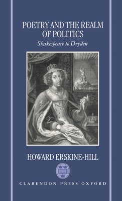 Poetry and the Realm of Politics: Shakespeare to Dryden - Erskine-Hill, Howard