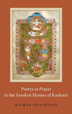 Poetry as Prayer in the Sanskrit Hymns of Kashmir - Stainton, Hamsa