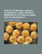 Poetry of Michael Angelo Buonarroti, Together with Memoirs of Vittoria Colonna, and of Savonarola