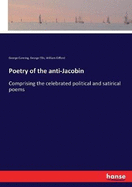 Poetry of the anti-Jacobin: Comprising the celebrated political and satirical poems