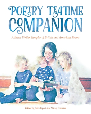 Poetry Teatime Companion: A Brave Writer Sampler of British and American Poems - Graham, Nancy, and Bogart, Julie
