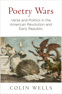 Poetry Wars: Verse and Politics in the American Revolution and Early Republic - Wells, Colin