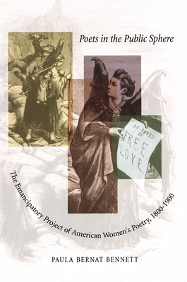 Poets in the Public Sphere: The Emancipatory Project of American Women's Poetry, 1800-1900 - Bennett, Paula Bernat