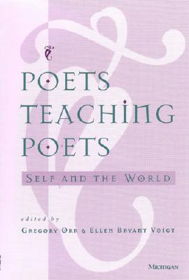 Poets Teaching Poets: Self and the World - Orr, Gregory, Professor (Editor), and Voigt, Ellen Bryant (Editor)