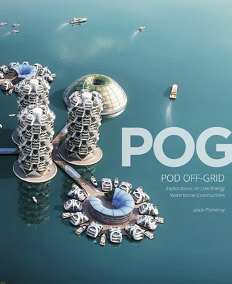POG: POD OFF-GRID: Explorations into Low Energy Waterborne Communities - Pomeroy, Jason, and Studio, Pomeroy (Creator)