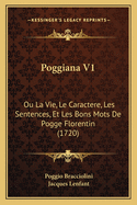 Poggiana V1: Ou La Vie, Le Caractere, Les Sentences, Et Les Bons Mots De Pogge Florentin (1720)