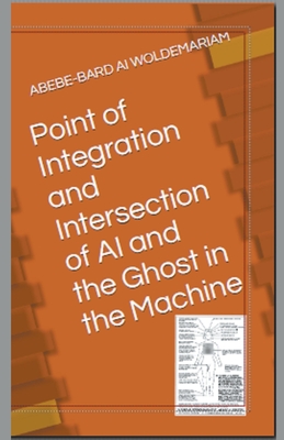 Point of Integration and Intersection of AI and the Ghost in the Machine - Woldemariam