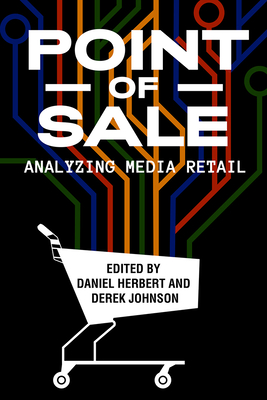 Point of Sale: Analyzing Media Retail - Herbert, Daniel (Contributions by), and Johnson, Derek (Contributions by), and West, Emily (Contributions by)