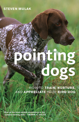 Pointing Dogs: How to Train, Nurture, and Appreciate Your Bird Dog - Mulak, Steven