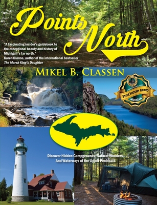 Points North: Discover Hidden Campgrounds, Natural Wonders, and Waterways of the Upper Peninsula - Classen, Mikel B