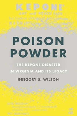 Poison Powder: The Kepone Disaster in Virginia and Its Legacy - Wilson, Gregory S