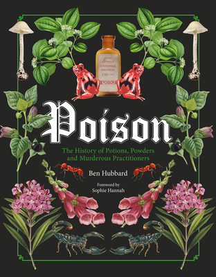 Poison: The History of Potions, Powders and Murderous Practitioners - Hubbard, Ben, and Hannah, Sophie (Foreword by)