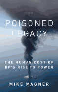 Poisoned Legacy: The Human Cost of Bp's Rise to Power