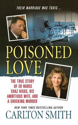 Poisoned Love: The True Story of ER Nurse Chaz Higgs, His Ambitious Wife, and a Shocking Murder - Smith, Carlton