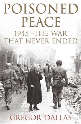 Poisoned Peace: 1945 - The War That Never Ended - Dallas, Gregor