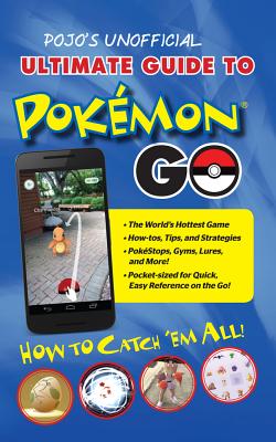 Pojo's Unofficial Ultimate Guide to Pokemon Go: How to Catch 'em All! - Triumph Books