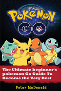 Pokemon Go: The Ultimate Beginner's Pokemon Go Guide To Become the Very Best Trainer