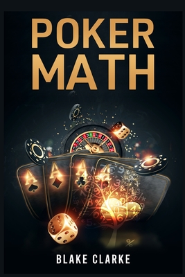 Poker Math: Strategy and Tactics for Mastering Poker Mathematics and Improving Your Game (2022 Guide for Beginners) - Clarke, Blanke