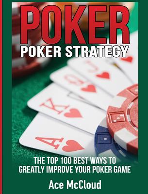 Poker Strategy: The Top 100 Best Ways To Greatly Improve Your Poker Game - McCloud, Ace